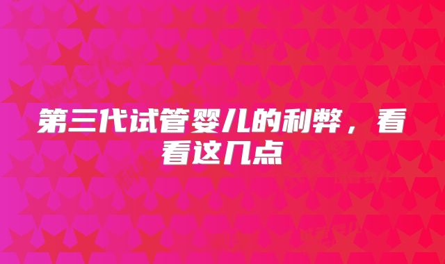 第三代试管婴儿的利弊,看看这几点