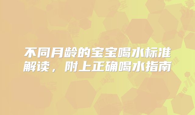 不同月龄的宝宝喝水标准解读，附上正确喝水指南