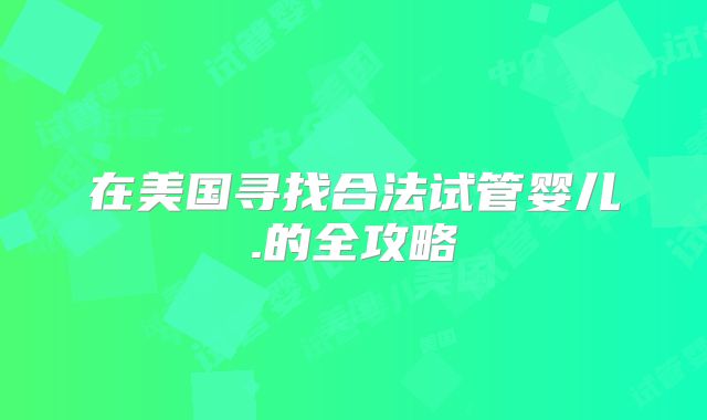 在美国寻找合法试管婴儿.的全攻略