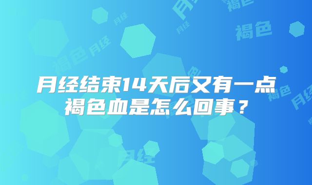月经结束14天后又有一点褐色血是怎么回事?