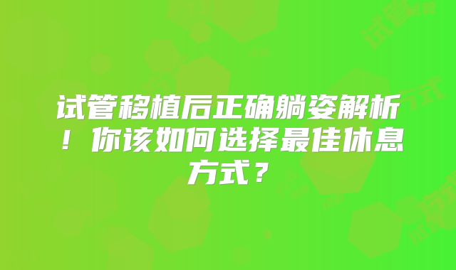 试管移植后正确躺姿解析！你该如何选择最佳休息方式？