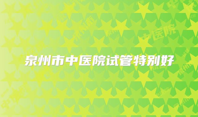 泉州市中医院试管特别好