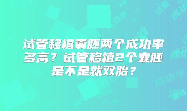 试管移植囊胚两个成功率多高?试管移植2个囊胚是不是就双胎?