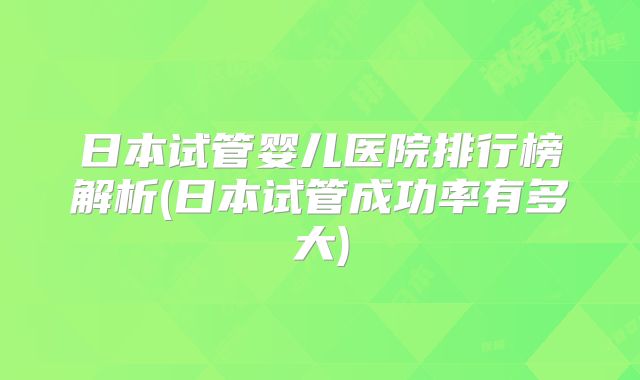 日本试管婴儿医院排行榜解析(日本试管成功率有多大)