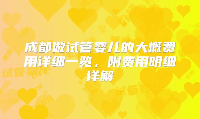 成都做试管婴儿的大概费用详细一览,附费用明细详解