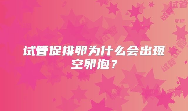 试管促排卵为什么会出现空卵泡？