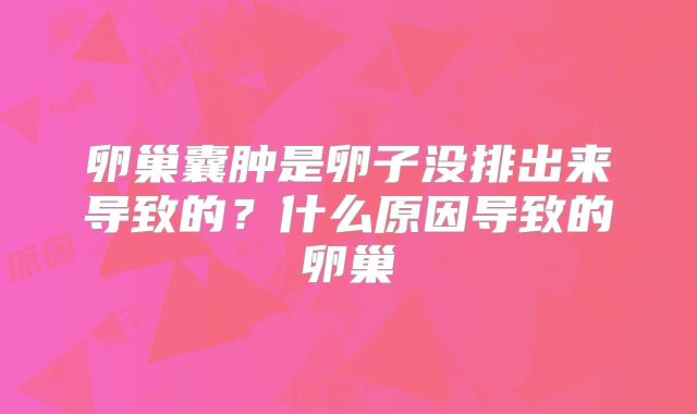 卵巢囊肿是卵子没排出来导致的?什么原因导致的卵巢