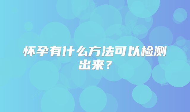 怀孕有什么方法可以检测出来？