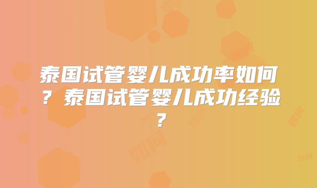 泰国试管婴儿成功率如何?泰国试管婴儿成功经验?