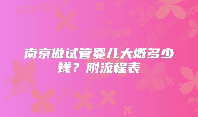南京做试管婴儿大概多少钱？附流程表