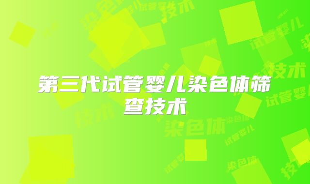 第三代试管婴儿染色体筛查技术