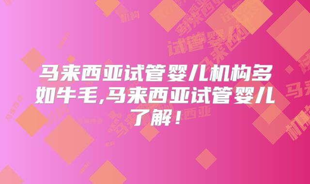 马来西亚试管婴儿机构多如牛毛,马来西亚试管婴儿了解!