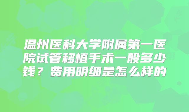 温州医科大学附属第一医院试管移植手术一般多少钱?费用明细是怎么样的
