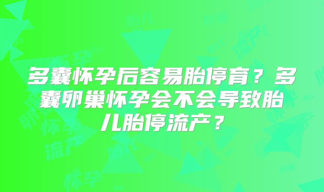 多囊怀孕后容易胎停育?多囊卵巢怀孕会不会导致胎儿胎停流产?