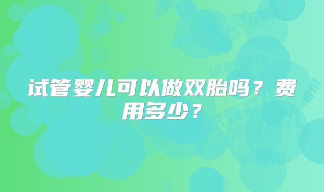 试管婴儿可以做双胎吗？费用多少？