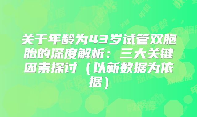 关于年龄为43岁试管双胞胎的深度解析：三大关键因素探讨（以新数据为依据）