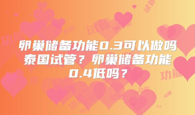 卵巢储备功能0.3可以做吗泰国试管?卵巢储备功能0.4低吗?