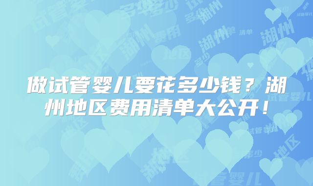 做试管婴儿要花多少钱？湖州地区费用清单大公开！
