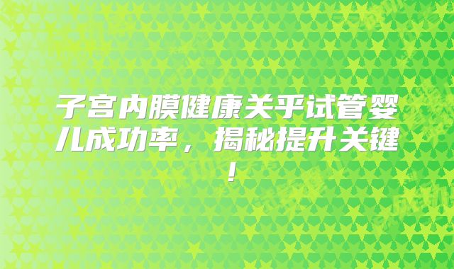 子宫内膜健康关乎试管婴儿成功率，揭秘提升关键！