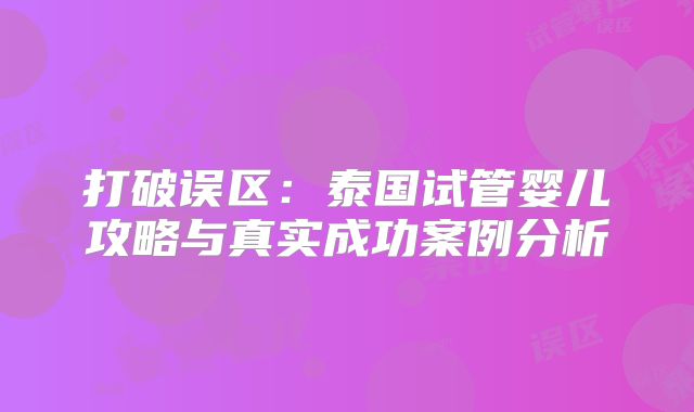 打破误区:泰国试管婴儿攻略与真实成功案例分析