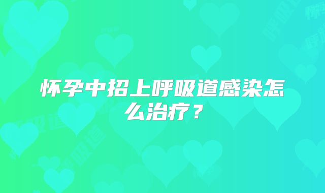 怀孕中招上呼吸道感染怎么治疗？