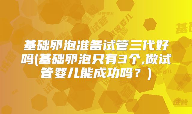 基础卵泡准备试管三代好吗(基础卵泡只有3个,做试管婴儿能成功吗?)