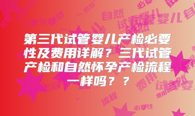 第三代试管婴儿产检必要性及费用详解?三代试管产检和自然怀孕产检流程一样吗??