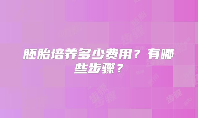 胚胎培养多少费用?有哪些步骤?