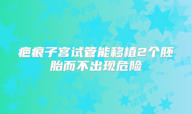 疤痕子宫试管能移植2个胚胎而不出现危险