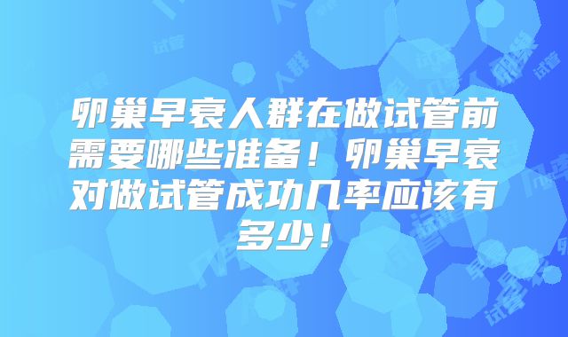 卵巢早衰人群在做试管前需要哪些准备!卵巢早衰对做试管成功几率应该有多少!