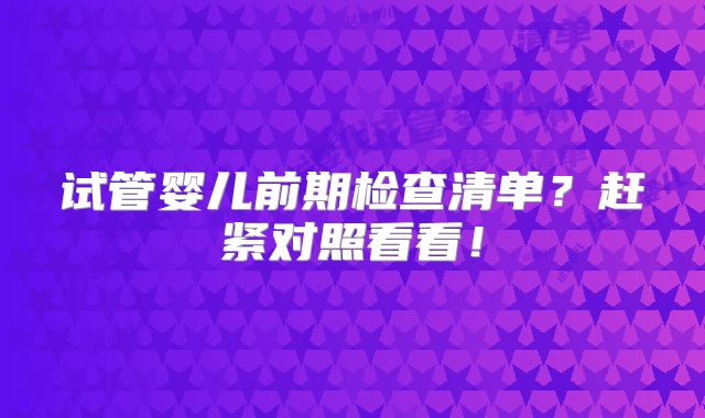 试管婴儿前期检查清单？赶紧对照看看！