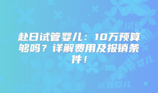 赴日试管婴儿:10万预算够吗?详解费用及报销条件!
