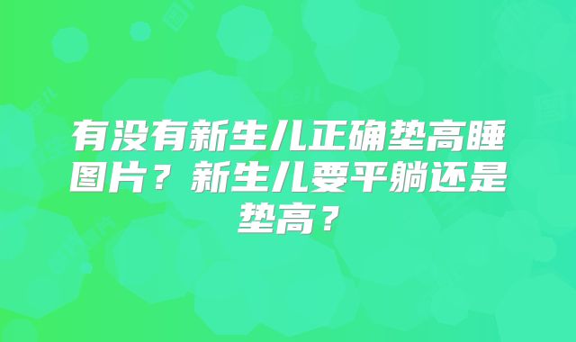 有没有新生儿正确垫高睡图片？新生儿要平躺还是垫高？