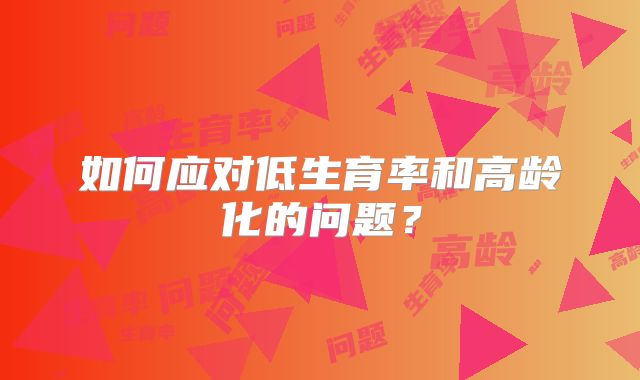 如何应对低生育率和高龄化的问题？