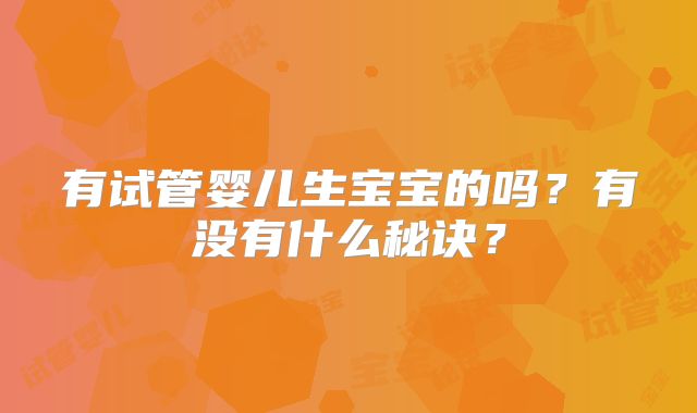 有试管婴儿生宝宝的吗？有没有什么秘诀？
