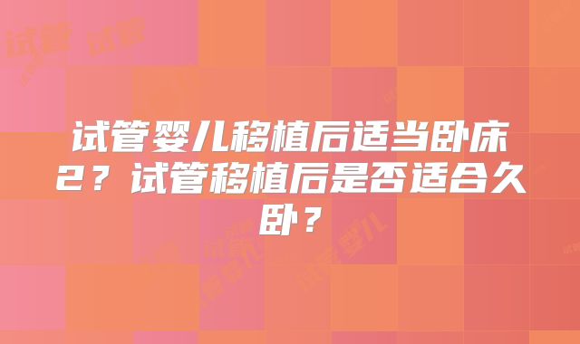 试管婴儿移植后适当卧床2?试管移植后是否适合久卧?