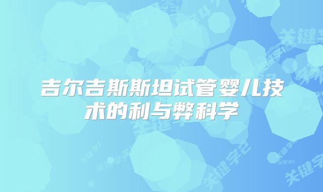吉尔吉斯斯坦试管婴儿技术的利与弊科学