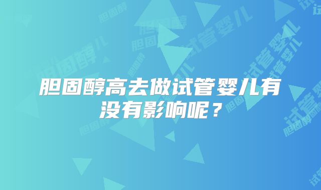 胆固醇高去做试管婴儿有没有影响呢？