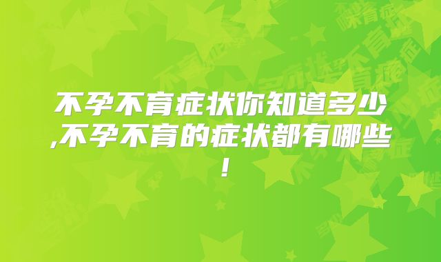 不孕不育症状你知道多少,不孕不育的症状都有哪些！