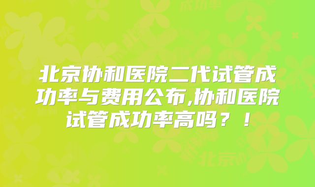 北京协和医院二代试管成功率与费用公布,协和医院试管成功率高吗？！