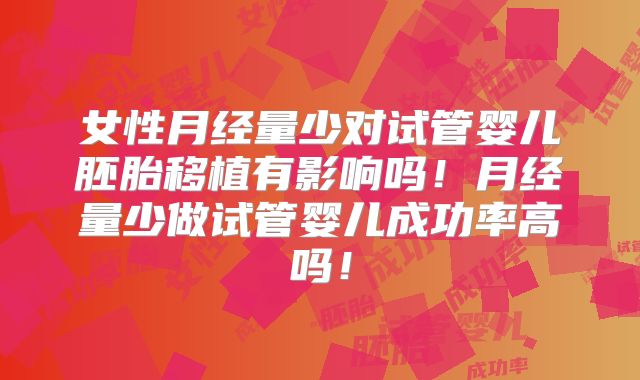 女性月经量少对试管婴儿胚胎移植有影响吗!月经量少做试管婴儿成功率高吗!