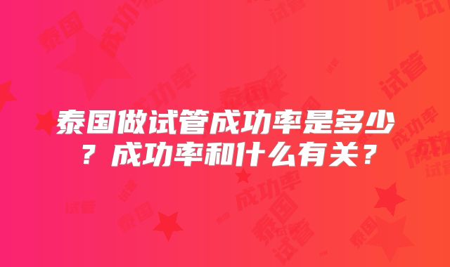 泰国做试管成功率是多少？成功率和什么有关？