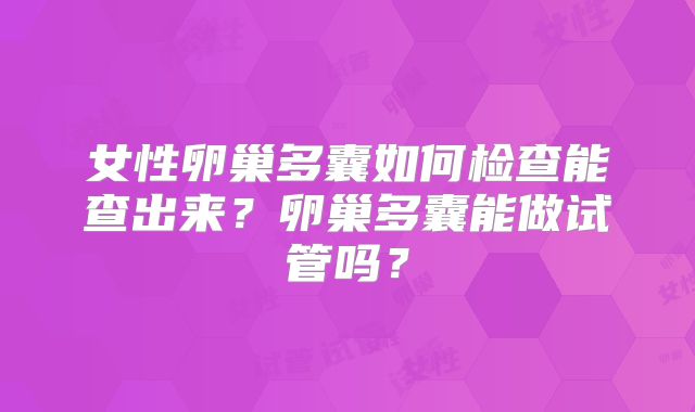 女性卵巢多囊如何检查能查出来？卵巢多囊能做试管吗？