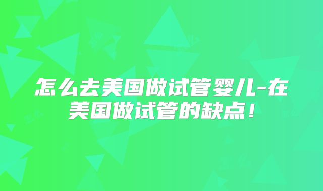怎么去美国做试管婴儿-在美国做试管的缺点！
