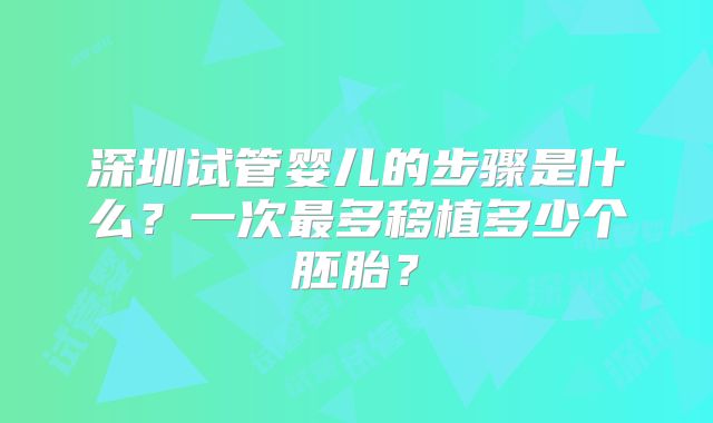 深圳试管婴儿的步骤是什么?一次最多移植多少个胚胎?