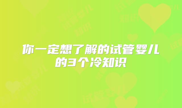 你一定想了解的试管婴儿的3个冷知识