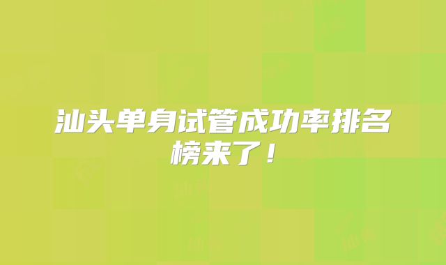 汕头单身试管成功率排名榜来了!