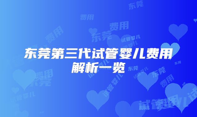 东莞第三代试管婴儿费用解析一览