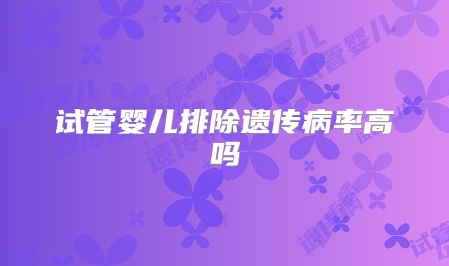 试管婴儿排除遗传病率高吗