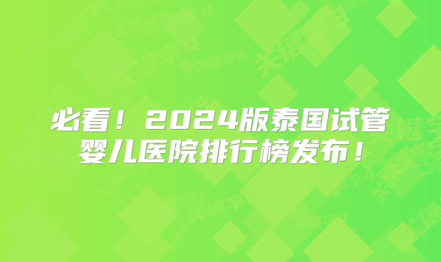 必看！2024版泰国试管婴儿医院排行榜发布！